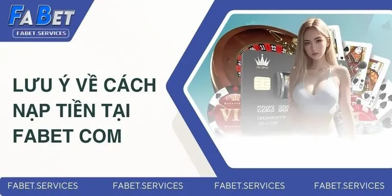Cách Nạp Tiền Tại FABET Com - Hướng Dẫn Cho Người Mới 5 Lưu ý nạp tiền tại FABET