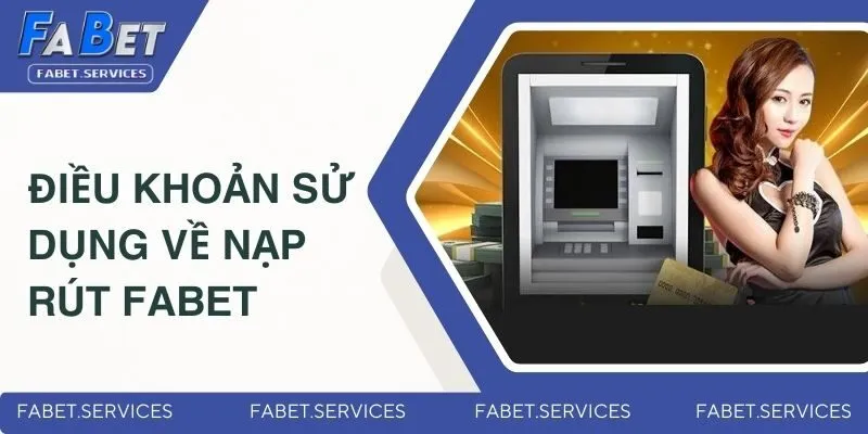 Điều Khoản Sử Dụng - Chính Sách Hội Viên FABET Cần Tuân Thủ 3 Điều khoản về nạp rút tiền