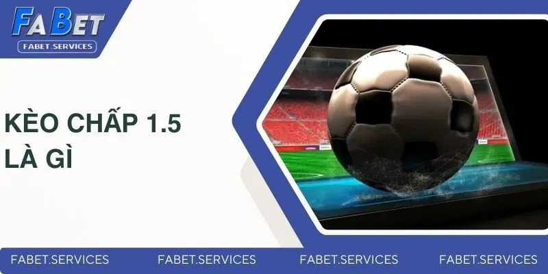 Kèo Chấp 1.5 Là Gì? Giải Thích Chi Tiết Cho Các Newbie 1 keo-chap-1-5-la-gi
