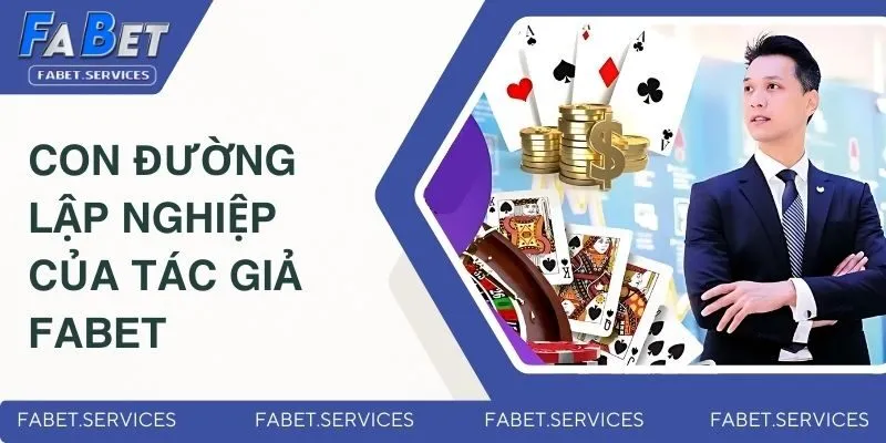 Tác Giả FABET - Cha Đẻ Của Thương Hiệu Giải Trí Số 1 Châu Á 2 Con đường lập nghiệp của CEO FABET