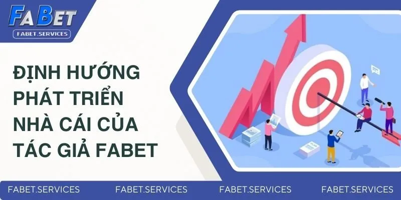 Tác Giả FABET - Cha Đẻ Của Thương Hiệu Giải Trí Số 1 Châu Á 4 Định hướng phát triển của FABET